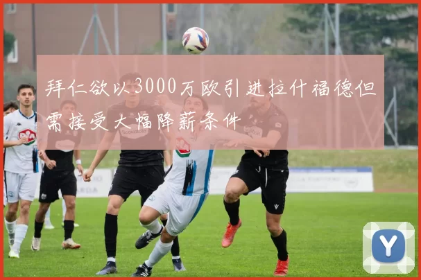 拜仁欲以3000万欧引进拉什福德但需接受大幅降薪条件