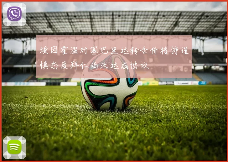 埃因霍温对塞巴里达转会价格持谨慎态度拜仁尚未达成协议